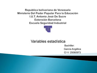 Variables estadística
Bachiller:
García Angélica
CI V: 25060973
 