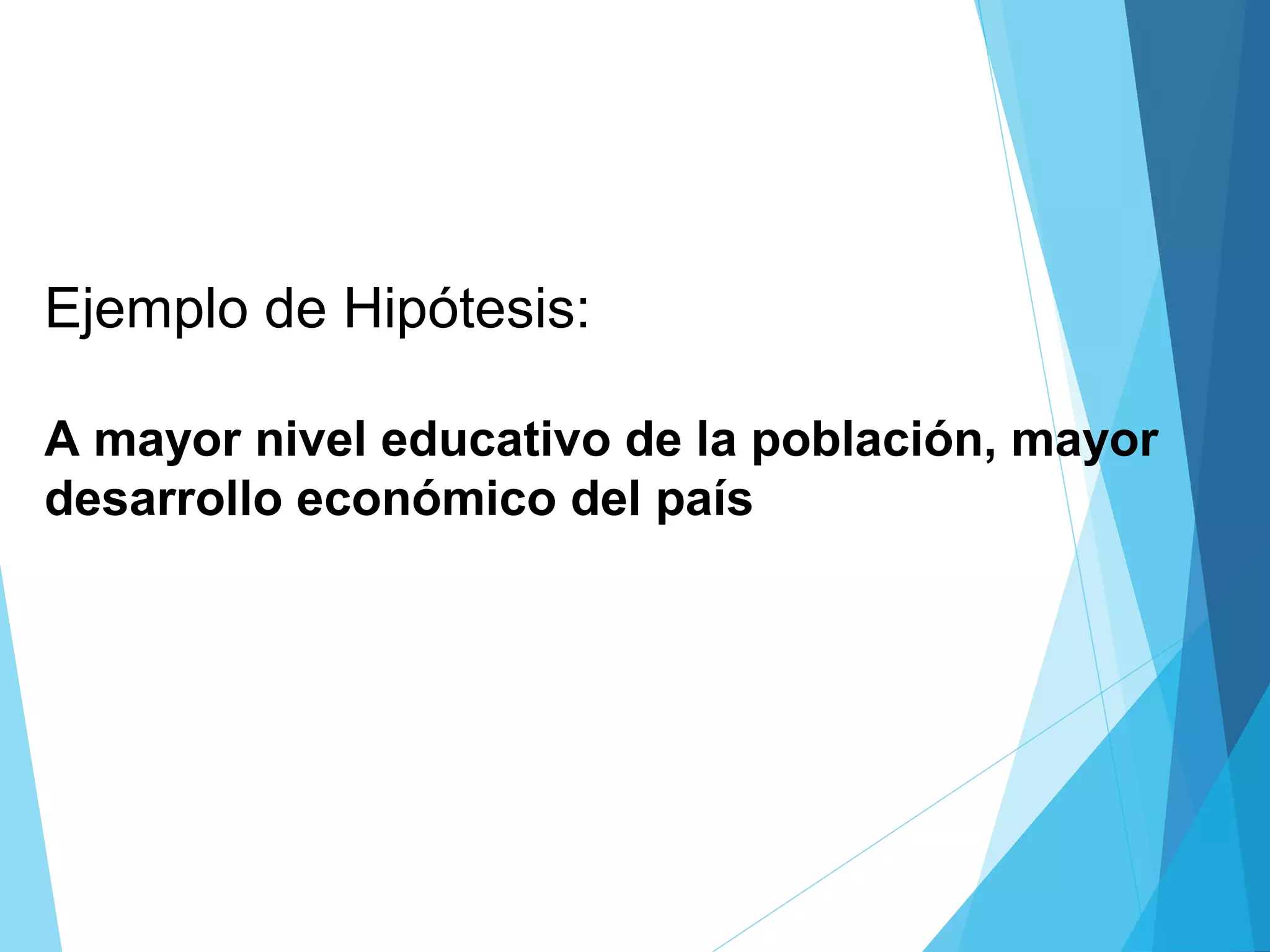 Ejemplo de Hipótesis:
A mayor nivel educativo de la población, mayor
desarrollo económico del país
 