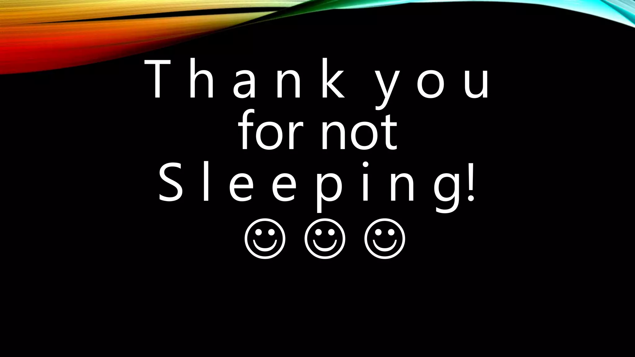 T h a n k y o u
for not
S l e e p i n g!
  
 