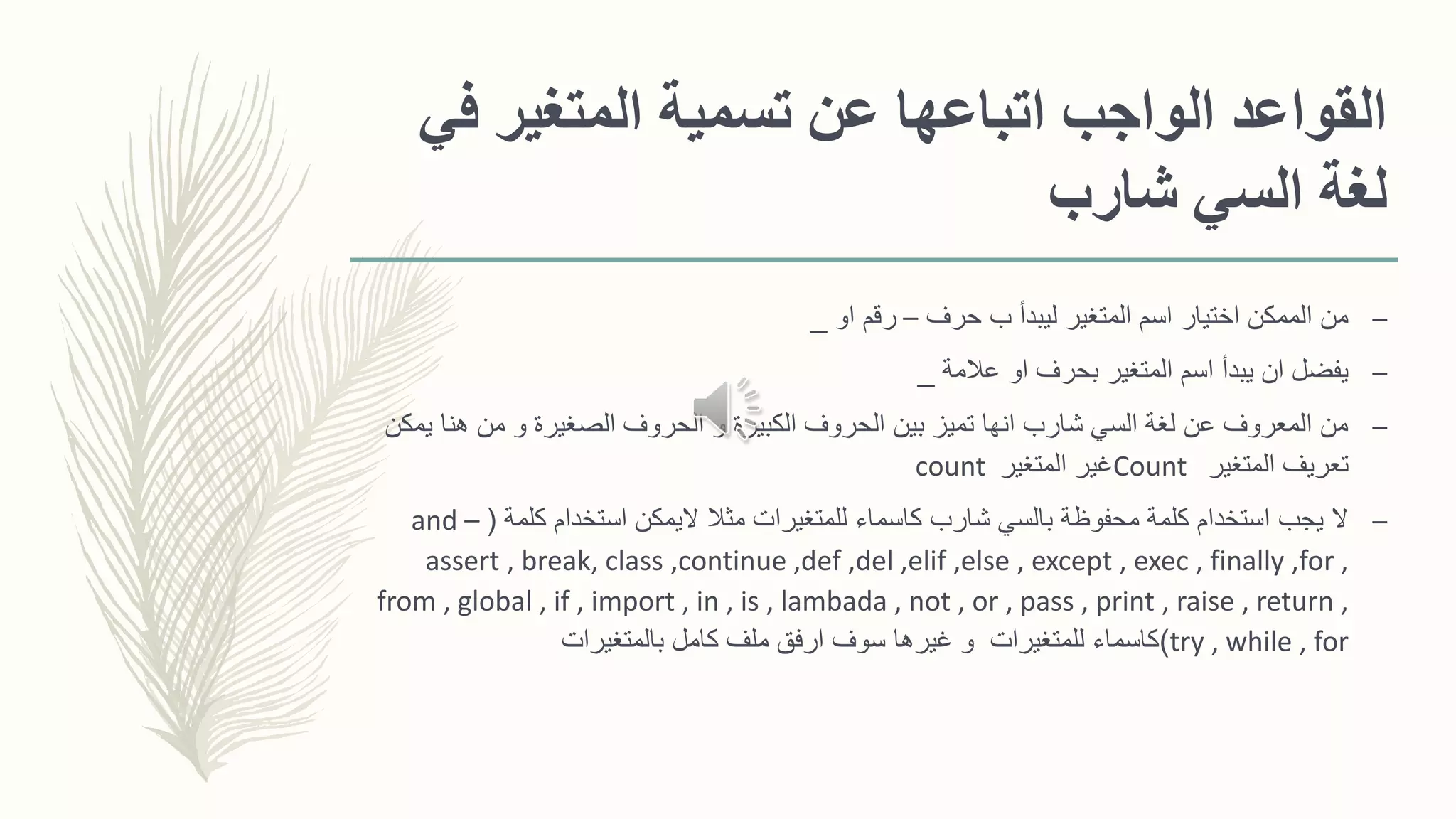 ‫ف‬ ‫المتغير‬ ‫تسمية‬ ‫عن‬ ‫اتباعها‬ ‫الواجب‬ ‫القواعد‬‫ي‬
‫شارب‬ ‫السي‬ ‫لغة‬
–‫حرف‬ ‫ب‬ ‫ليبدأ‬ ‫المتغير‬ ‫اسم‬ ‫اختيار‬ ‫الممكن‬ ‫من‬–‫او‬ ‫رقم‬_
–‫عالمة‬ ‫او‬ ‫بحرف‬ ‫المتغير‬ ‫اسم‬ ‫يبدأ‬ ‫ان‬ ‫يفضل‬_
–‫ي‬ ‫هنا‬ ‫من‬ ‫و‬ ‫الصغيرة‬ ‫الحروف‬ ‫و‬ ‫الكبيرة‬ ‫الحروف‬ ‫بين‬ ‫تميز‬ ‫انها‬ ‫شارب‬ ‫السي‬ ‫لغة‬ ‫عن‬ ‫المعروف‬ ‫من‬‫مكن‬
‫المتغير‬ ‫تعريف‬Count‫المتغير‬ ‫غير‬count
–‫كلمة‬ ‫استخدام‬ ‫اليمكن‬ ‫مثال‬ ‫للمتغيرات‬ ‫كاسماء‬ ‫شارب‬ ‫بالسي‬ ‫محفوظة‬ ‫كلمة‬ ‫استخدام‬ ‫يجب‬ ‫ال‬(and –
assert , break, class ,continue ,def ,del ,elif ,else , except , exec , finally ,for ,
from , global , if , import , in , is , lambada , not , or , pass , print , raise , return ,
try , while , for)‫بالمتغيرات‬ ‫كامل‬ ‫ملف‬ ‫ارفق‬ ‫سوف‬ ‫غيرها‬ ‫و‬ ‫للمتغيرات‬ ‫كاسماء‬
 