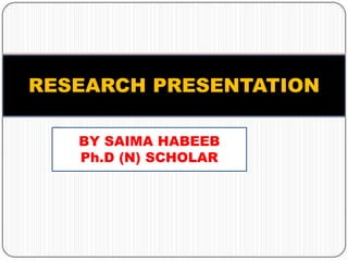 BY SAIMA HABEEB
Ph.D (N) SCHOLAR
RESEARCH PRESENTATION
 