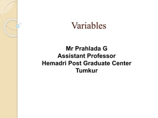 Variables
Mr Prahlada G
Assistant Professor
Hemadri Post Graduate Center
Tumkur
 