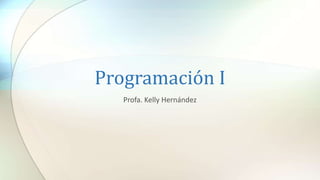 Programación I
Profa. Kelly Hernández
 