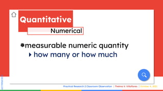 SLIDESMANIA.COM
SLIDESMANIA.COM
Practical Research 2 Classroom Observation Thelma V. Villaflores October 4, 2021
`measurable numeric quantity
how many or how much
Quantitative
Numerical
 