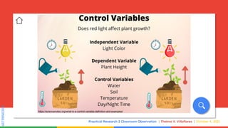 SLIDESMANIA.COM
SLIDESMANIA.COM
Practical Research 2 Classroom Observation Thelma V. Villaflores October 4, 2021
https://sciencenotes.org/what-is-a-control-variable-definition-and-examples/
 