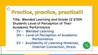 SLIDESMANIA.COM
SLIDESMANIA.COM
Title: Blended Learning and Grade 12 STEM
Students Level of Perception of Their
Academic Performance
IV – Blended Learning
DV – Level of Perception of Academic
Performance
EV – Availability of Learning Materials,
Internet Connection, Stress
 