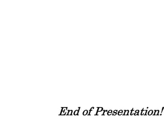 End of Presentation!
 
