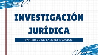 VARIABLES DE LA INVESTIGACION
INVESTIGACIÓN
JURÍDICA
 