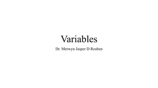 Variables
Dr. Merwyn Jasper D Reuben
 