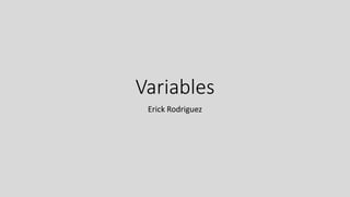 Variables
Erick Rodriguez
 