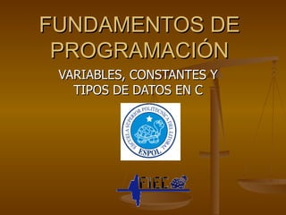 FUNDAMENTOS DE PROGRAMACIÓN VARIABLES, CONSTANTES Y TIPOS DE DATOS EN C 