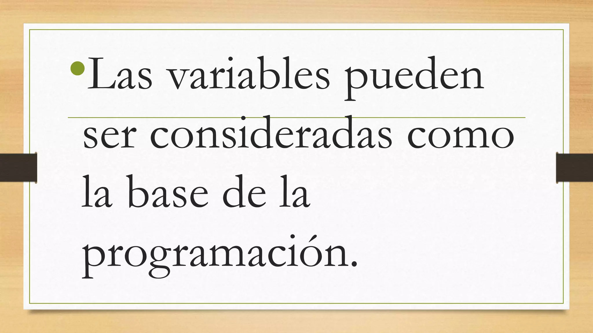 •Las variables pueden
ser consideradas como
la base de la
programación.
 