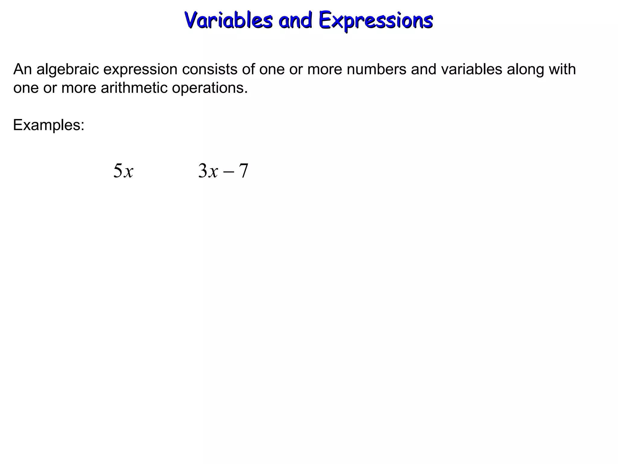 An algebraic expression consists of one or more numbers and variables along with one or more arithmetic operations. Examples: Variables and Expressions  