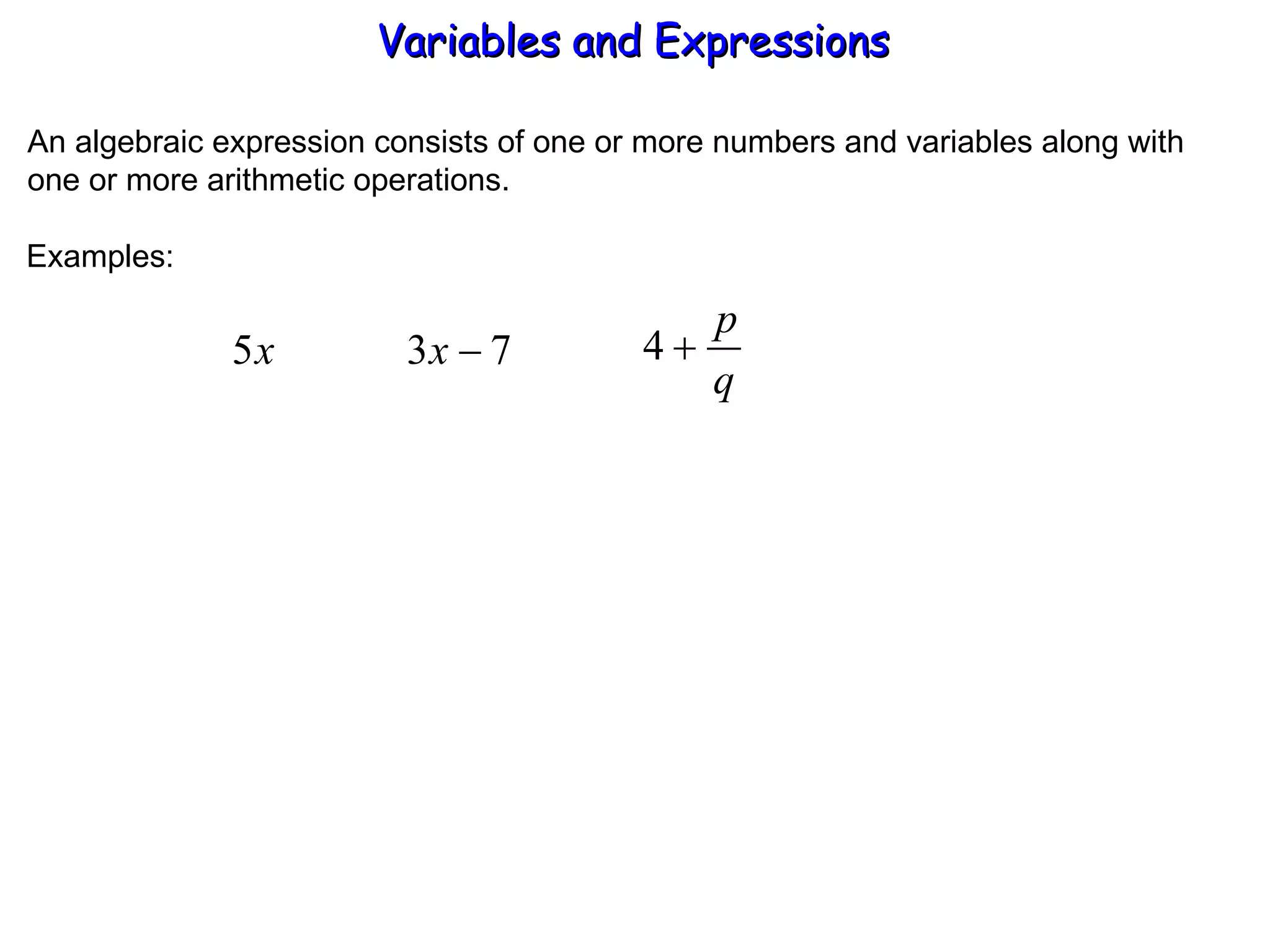 An algebraic expression consists of one or more numbers and variables along with one or more arithmetic operations. Examples: Variables and Expressions  