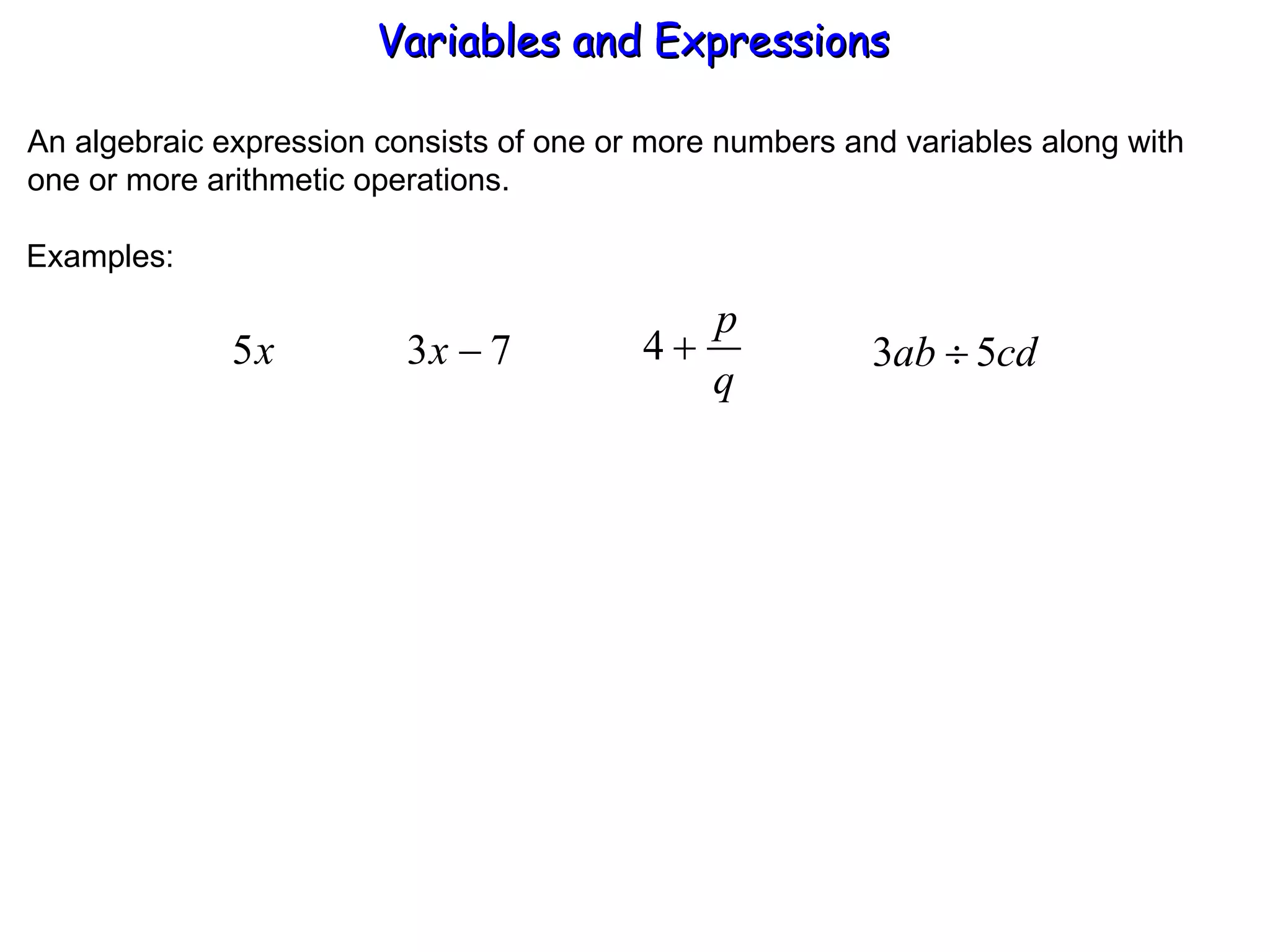 An algebraic expression consists of one or more numbers and variables along with one or more arithmetic operations. Examples: Variables and Expressions  
