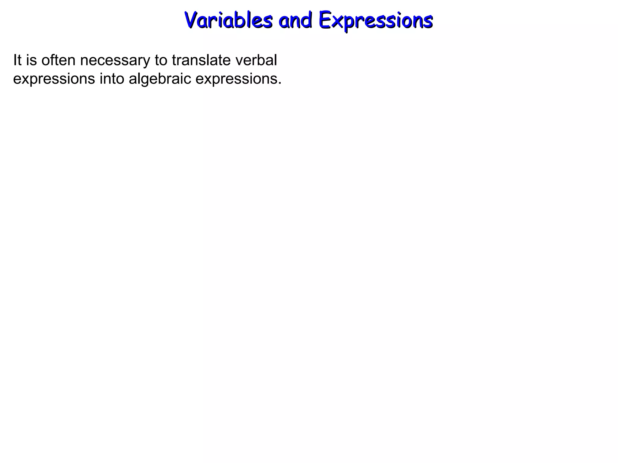 It is often necessary to translate verbal  expressions into algebraic expressions. Variables and Expressions  