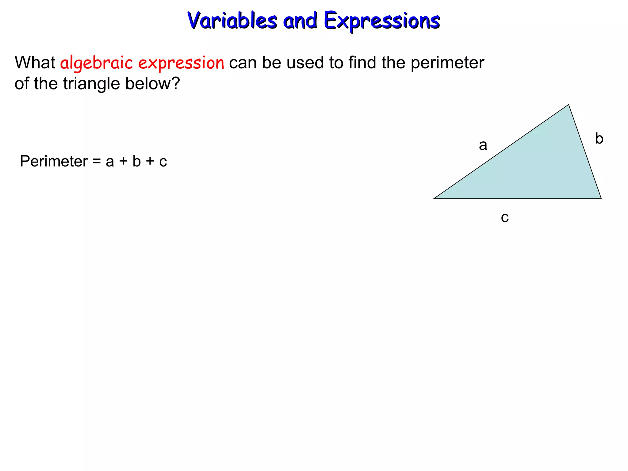 What  algebraic expression  can be used to find the perimeter  of the triangle below? Perimeter = a + b + c  Variables and Expressions  a b  c 
