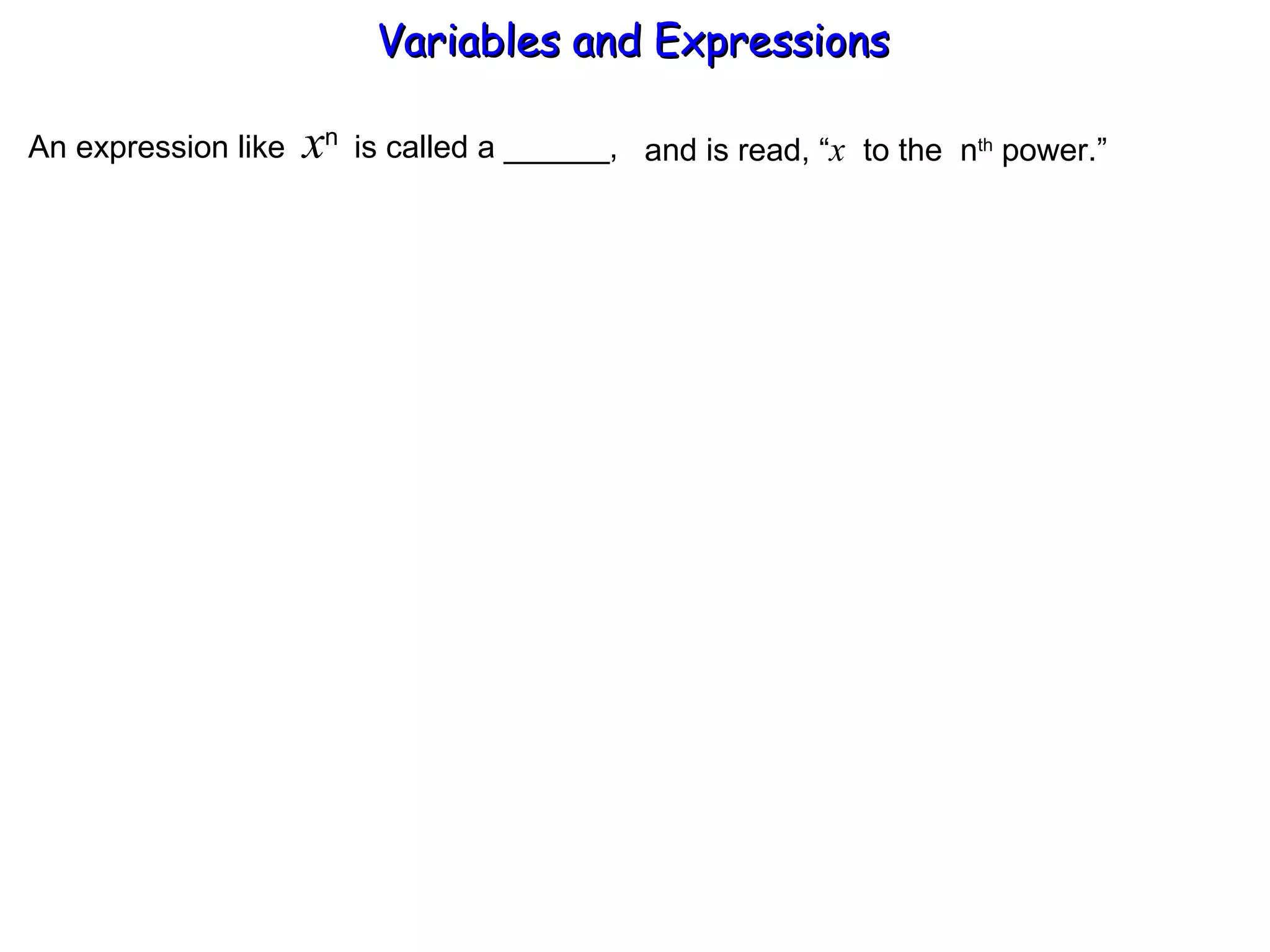 An expression like  x n  is called a ______, and is read, “ x   to the  n th  power.” Variables and Expressions  