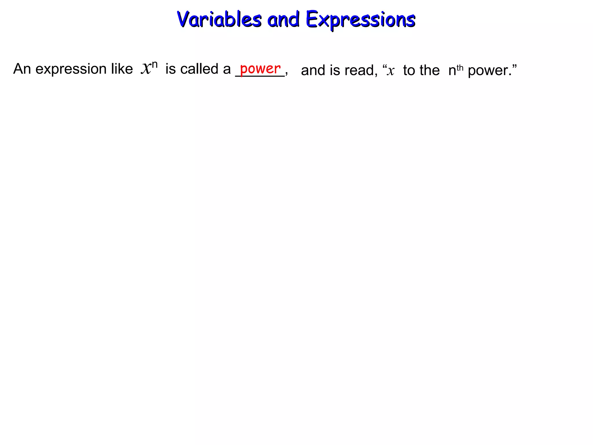 An expression like  x n  is called a ______, power and is read, “ x   to the  n th  power.” Variables and Expressions  