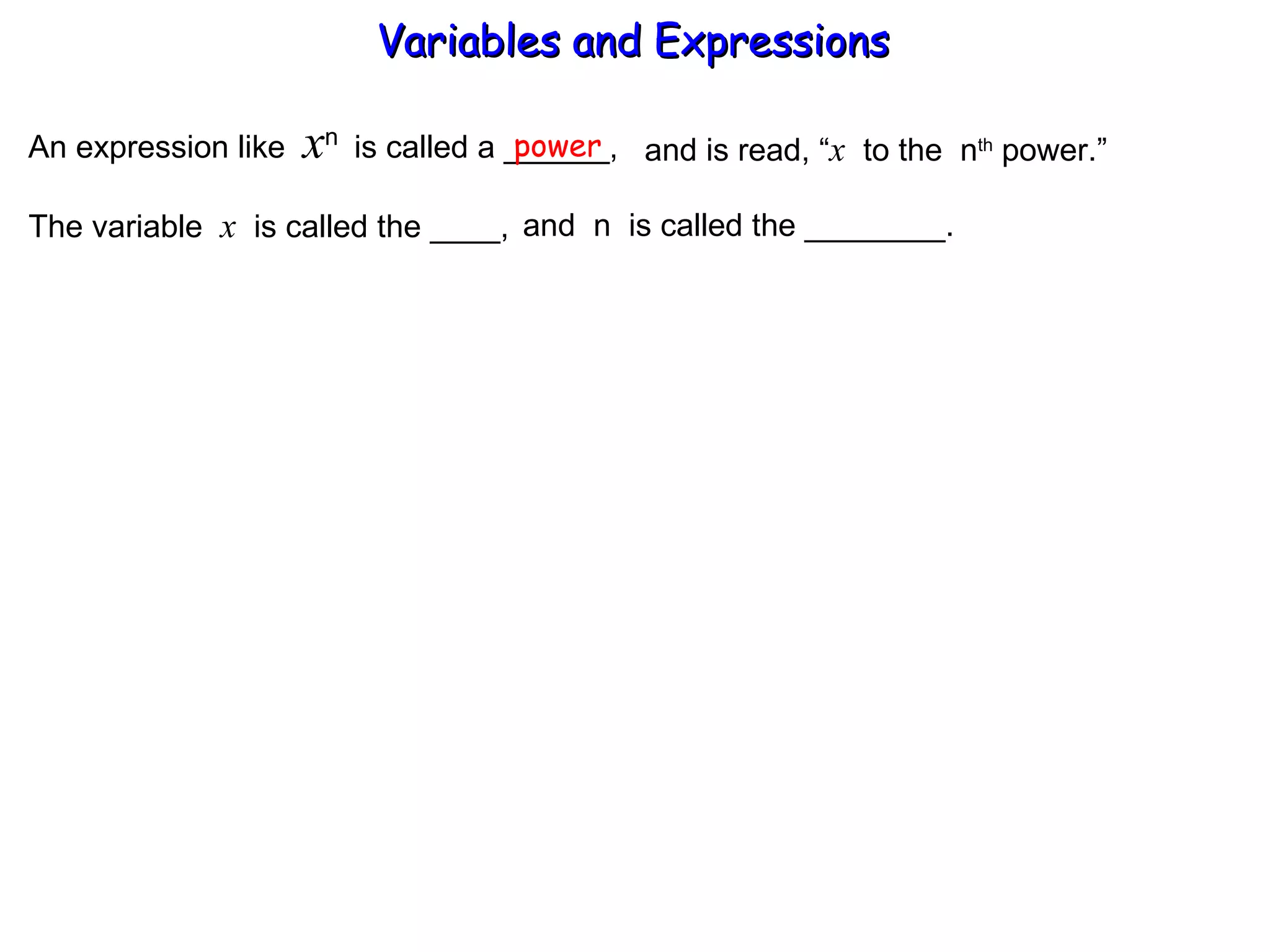 An expression like  x n  is called a ______, power and is read, “ x   to the  n th  power.” The variable  x   is called the ____,  and  n  is called the ________. Variables and Expressions  
