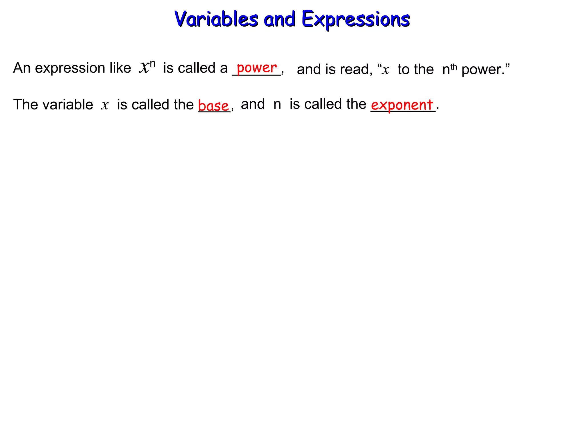 An expression like  x n  is called a ______, power and is read, “ x   to the  n th  power.” The variable  x   is called the ____,  and  n  is called the ________. base exponent Variables and Expressions  