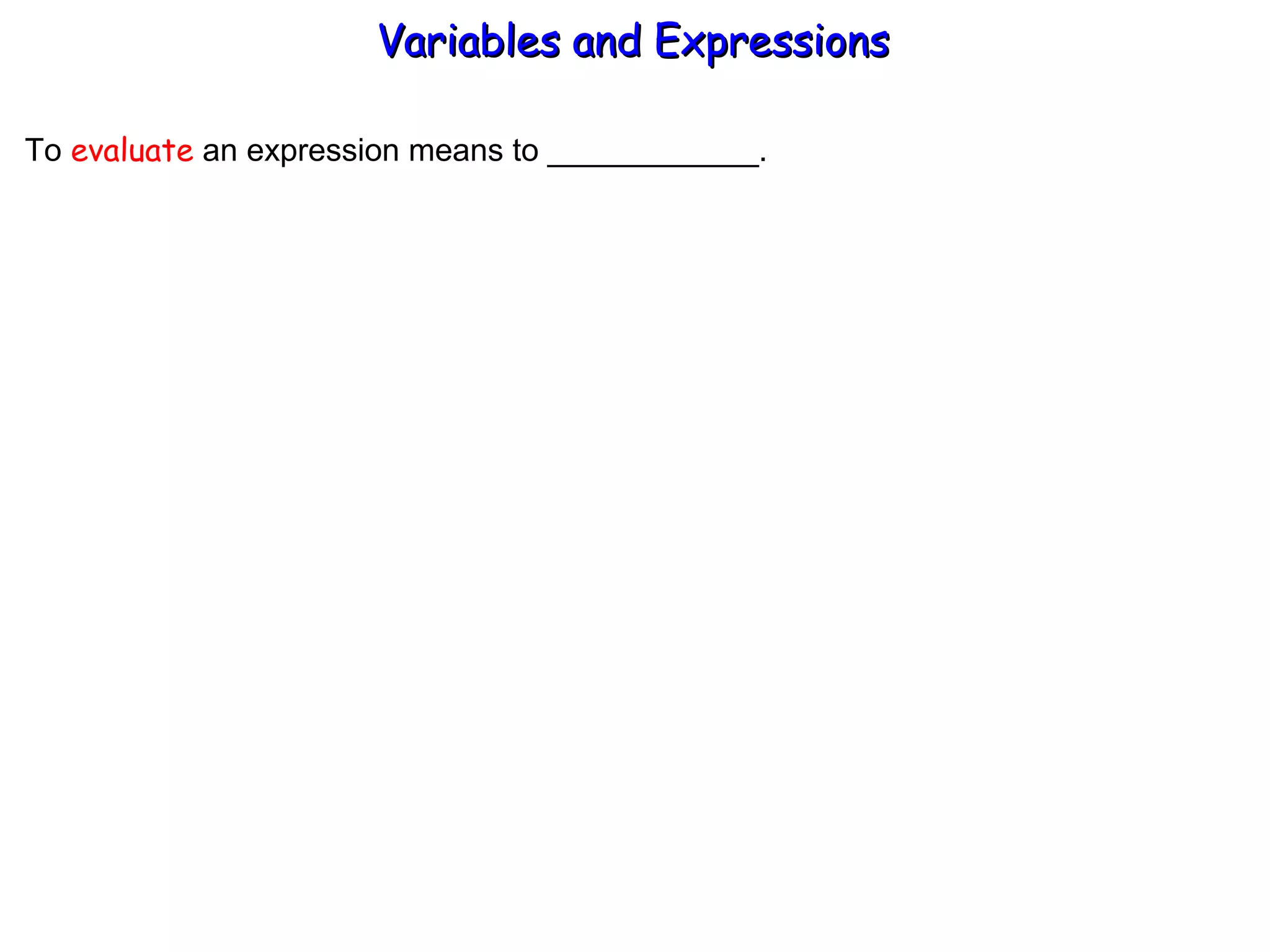 To  evaluate  an expression means to ____________. Variables and Expressions  