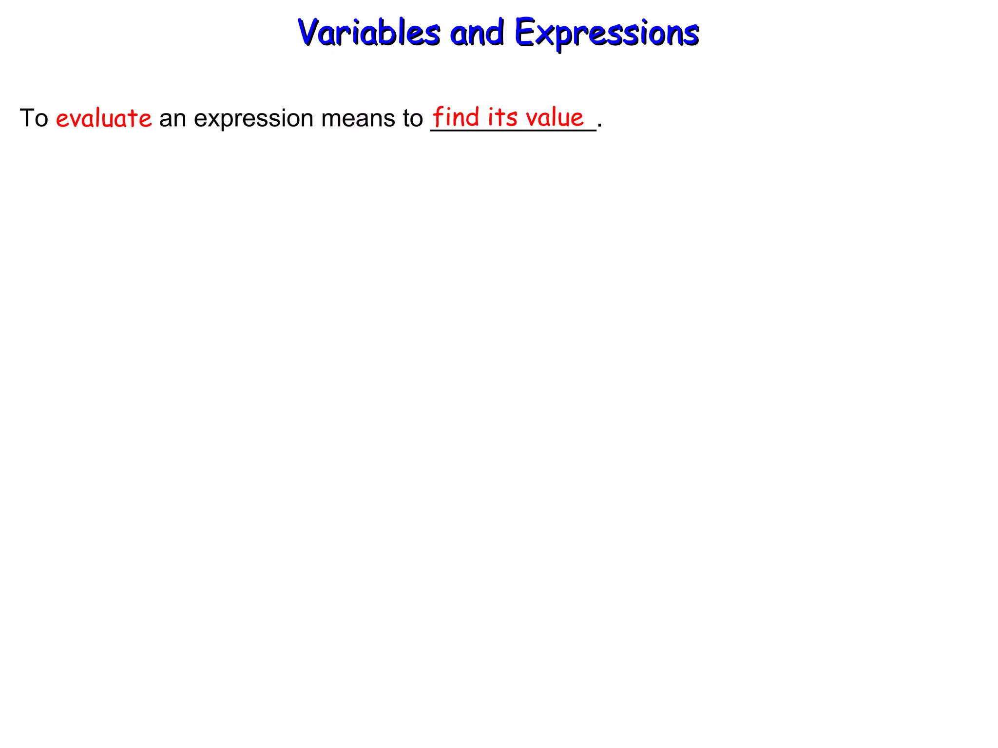 To  evaluate  an expression means to ____________. find its value Variables and Expressions  