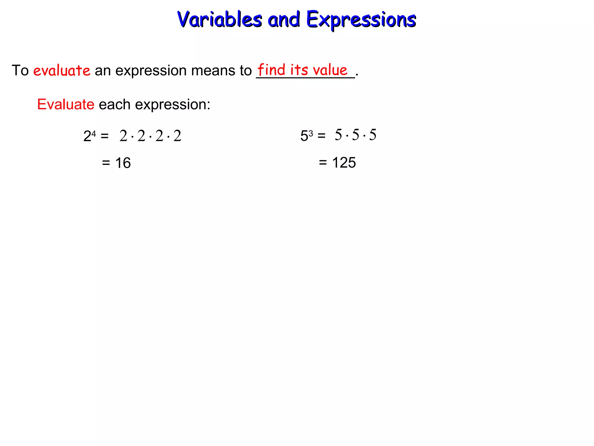 To  evaluate  an expression means to ____________. find its value Evaluate  each expression: 2 4  =  = 16 5 3  =  = 125 Variables and Expressions  