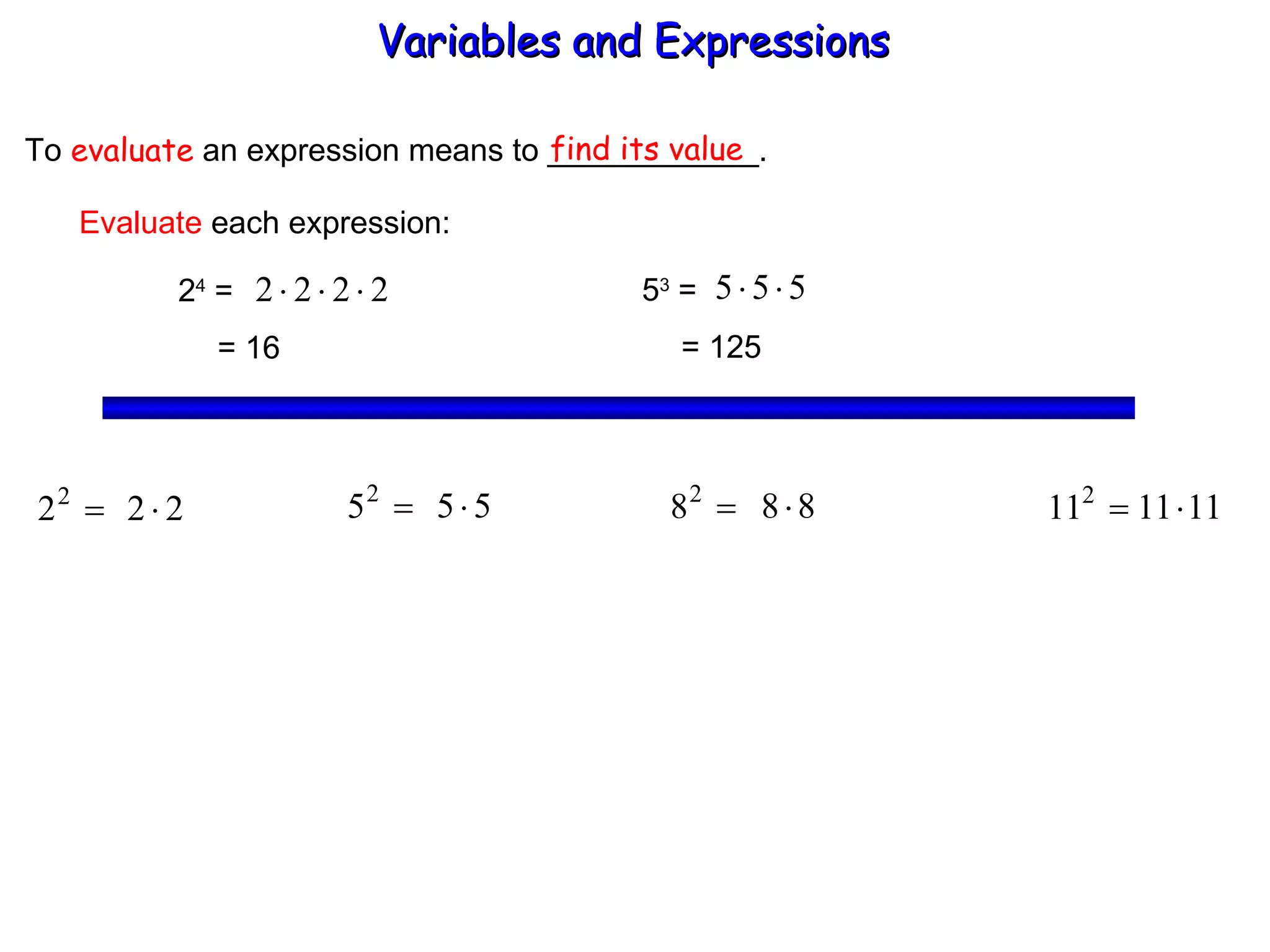 To  evaluate  an expression means to ____________. find its value Evaluate  each expression: 2 4  =  = 16 5 3  =  = 125 Variables and Expressions  