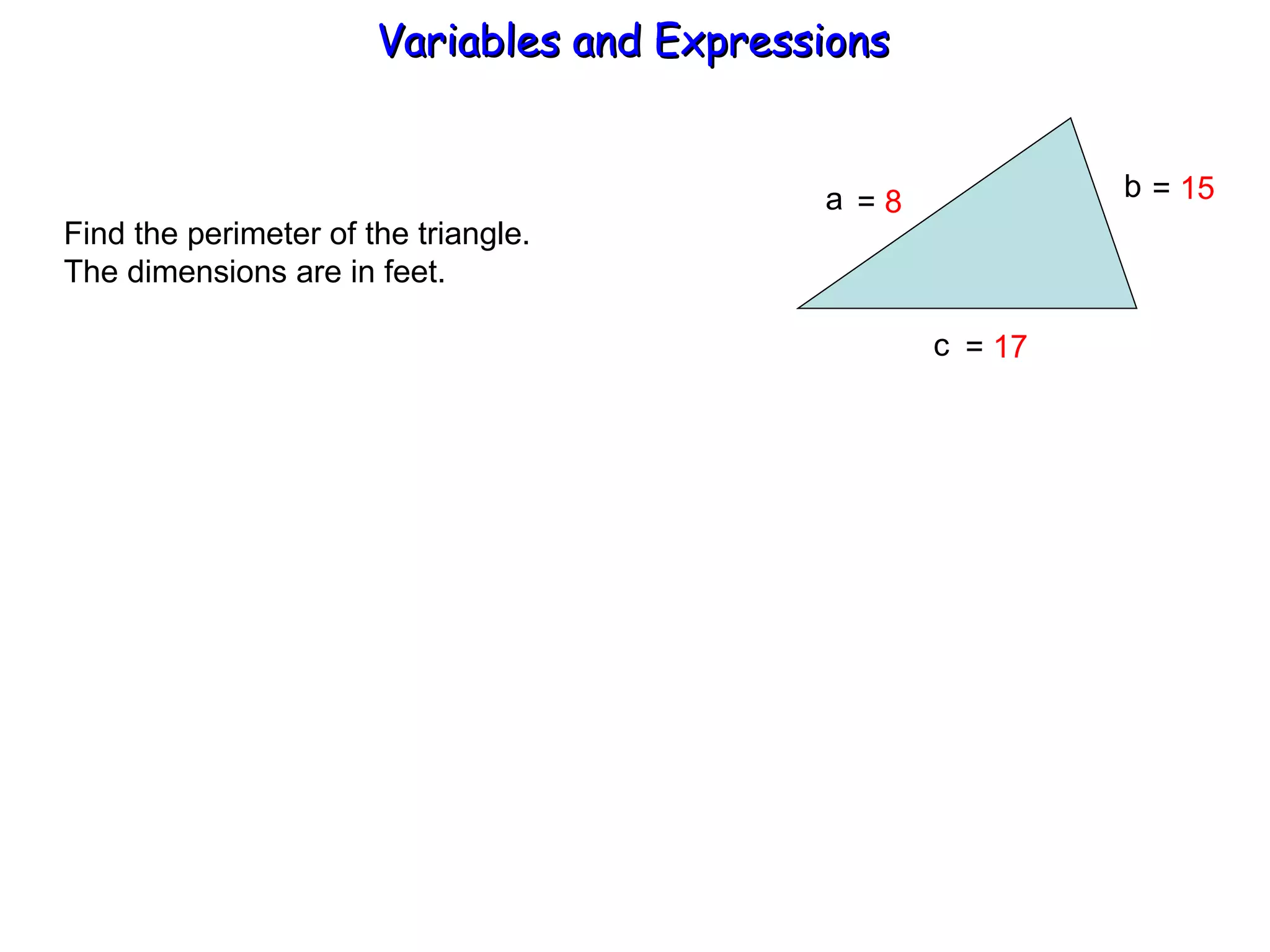 Find the perimeter of the triangle. The dimensions are in feet. a b  c =  8 =  17 =  15 Variables and Expressions  