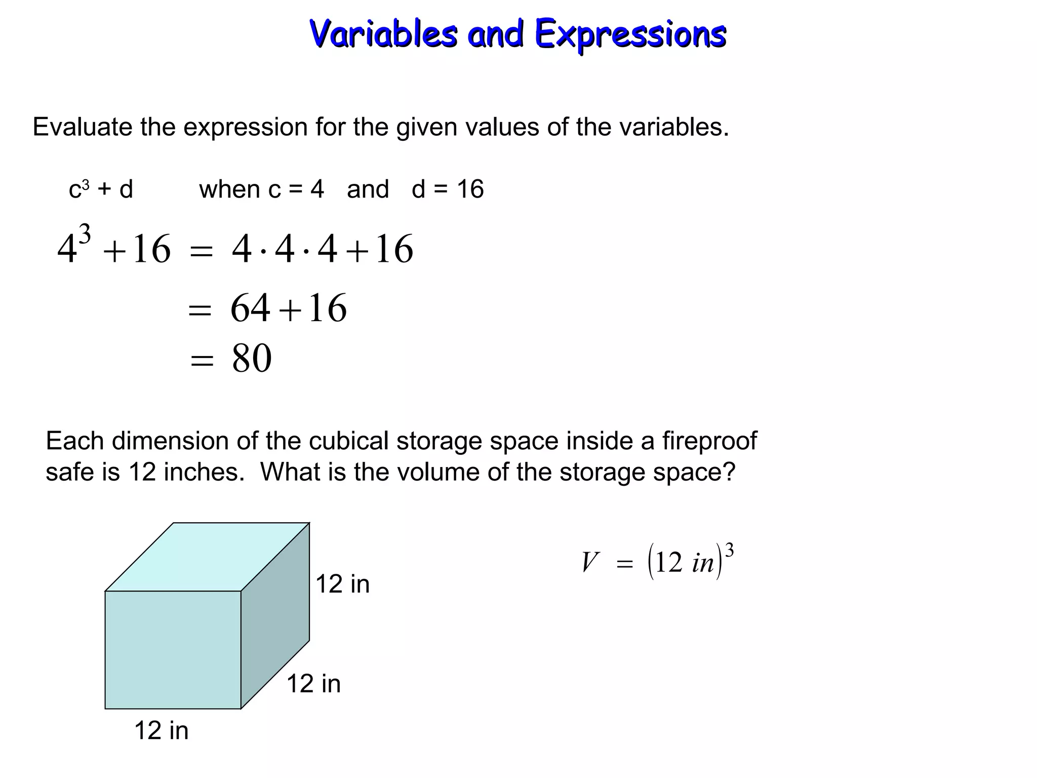 Evaluate the expression for the given values of the variables.   c 3  + d  when c = 4  and  d = 16 Each dimension of the cubical storage space inside a fireproof safe is 12 inches.  What is the volume of the storage space? Variables and Expressions  12 in 12 in 12 in 