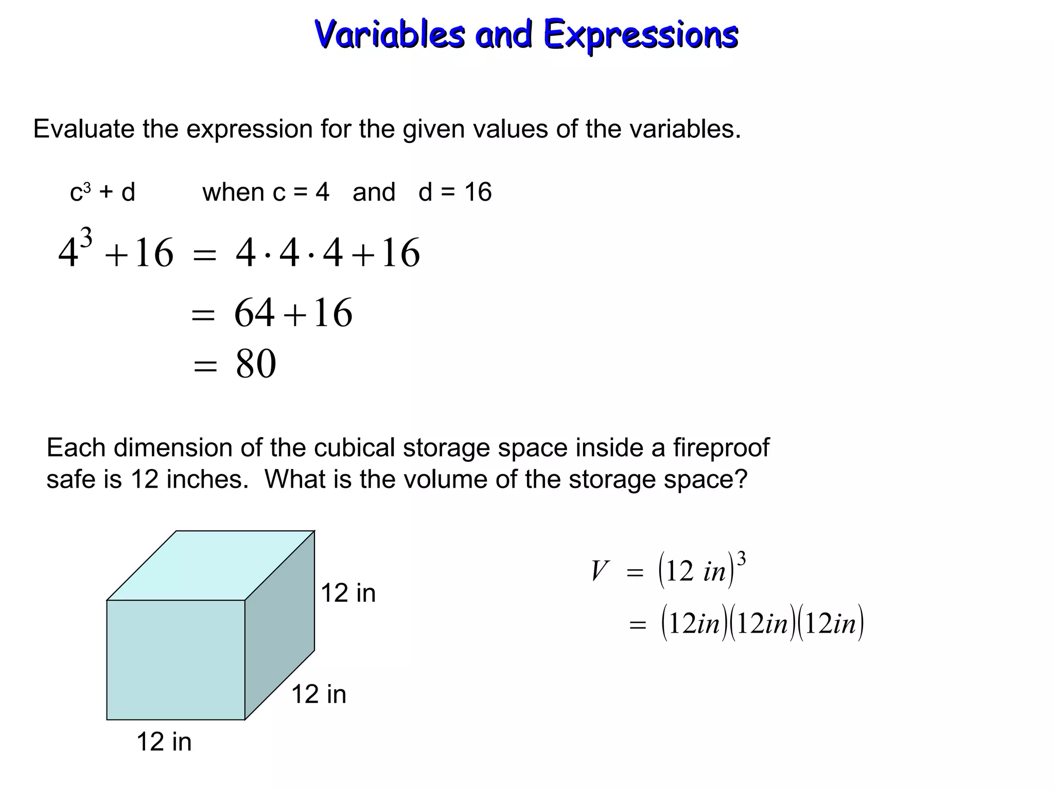 Evaluate the expression for the given values of the variables.   c 3  + d  when c = 4  and  d = 16 Each dimension of the cubical storage space inside a fireproof safe is 12 inches.  What is the volume of the storage space? Variables and Expressions  12 in 12 in 12 in 