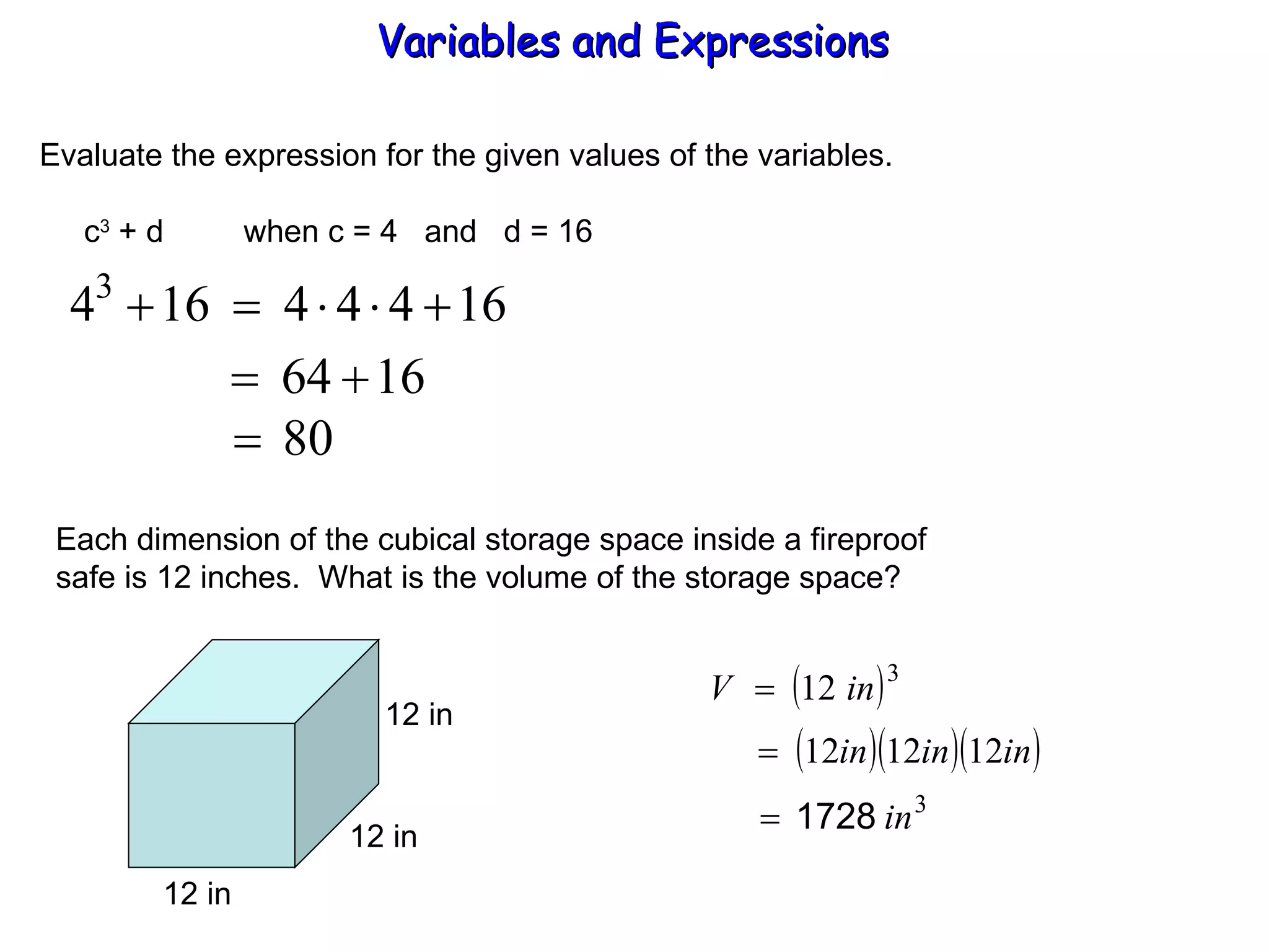 Evaluate the expression for the given values of the variables.   c 3  + d  when c = 4  and  d = 16 Each dimension of the cubical storage space inside a fireproof safe is 12 inches.  What is the volume of the storage space? Variables and Expressions  12 in 12 in 12 in 