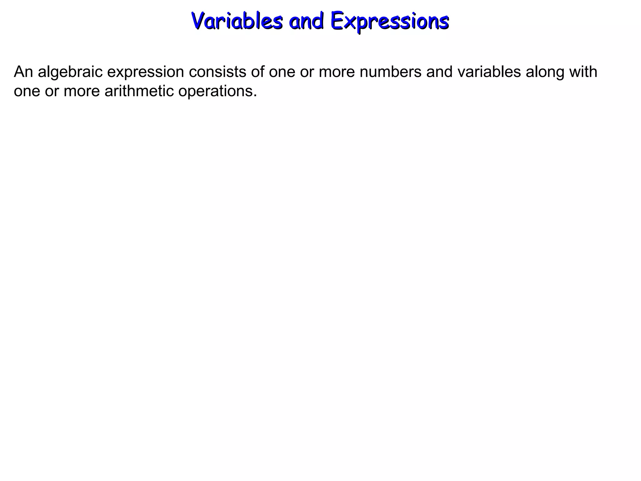 An algebraic expression consists of one or more numbers and variables along with one or more arithmetic operations. Variables and Expressions  