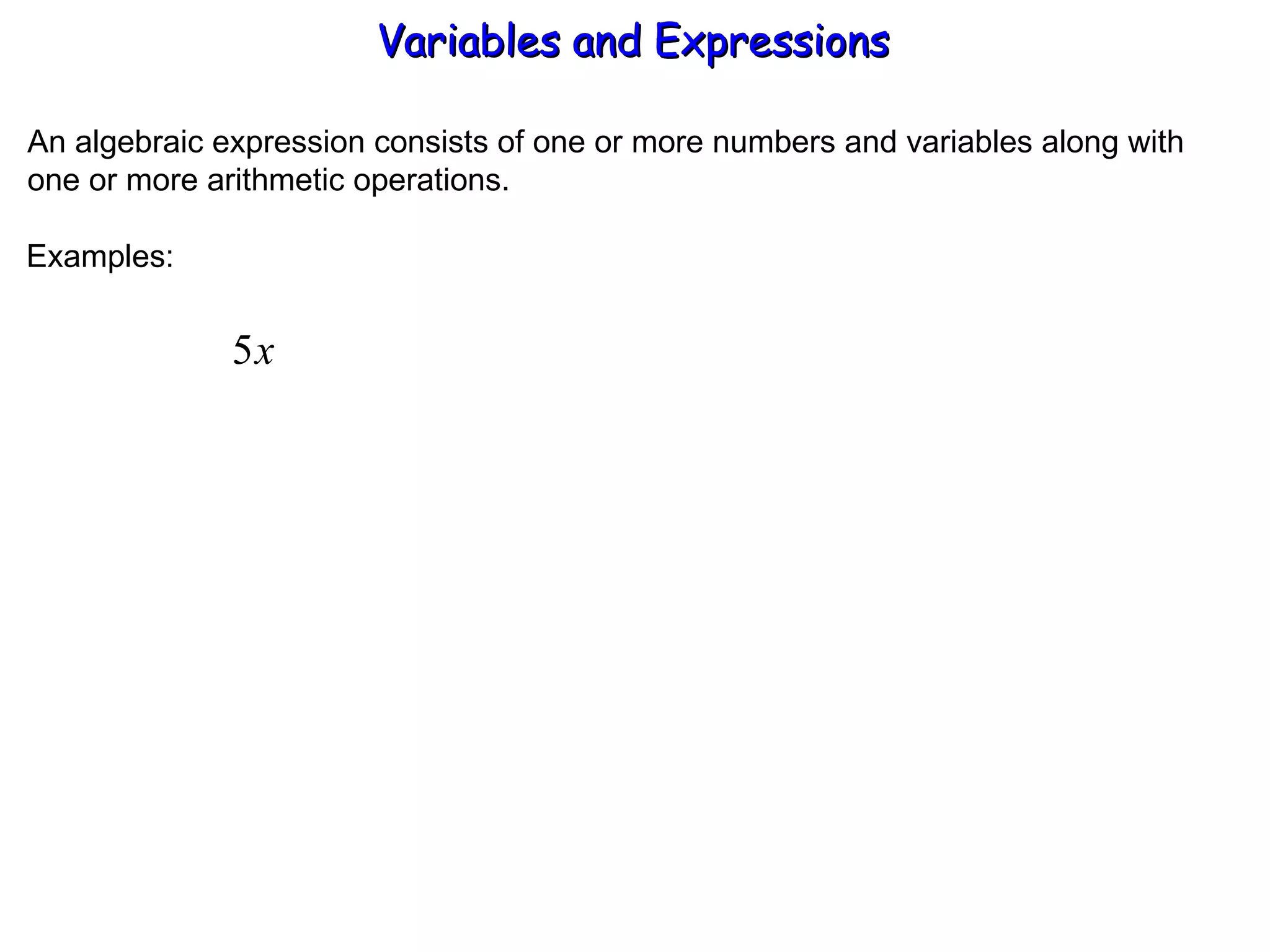 An algebraic expression consists of one or more numbers and variables along with one or more arithmetic operations. Examples: Variables and Expressions  