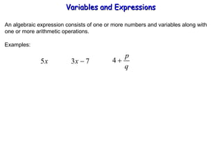 An algebraic expression consists of one or more numbers and variables along with one or more arithmetic operations. Examples: Variables and Expressions  