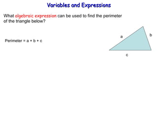 What  algebraic expression  can be used to find the perimeter  of the triangle below? Perimeter = a + b + c  Variables and Expressions  a b  c 