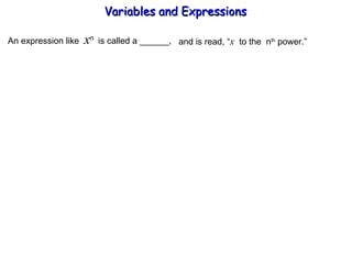 An expression like  x n  is called a ______, and is read, “ x   to the  n th  power.” Variables and Expressions  