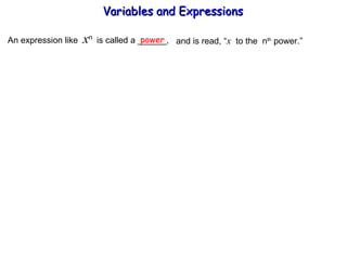 An expression like  x n  is called a ______, power and is read, “ x   to the  n th  power.” Variables and Expressions  