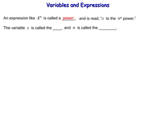 An expression like  x n  is called a ______, power and is read, “ x   to the  n th  power.” The variable  x   is called the ____,  and  n  is called the ________. Variables and Expressions  