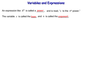 An expression like  x n  is called a ______, power and is read, “ x   to the  n th  power.” The variable  x   is called the ____,  and  n  is called the ________. base exponent Variables and Expressions  