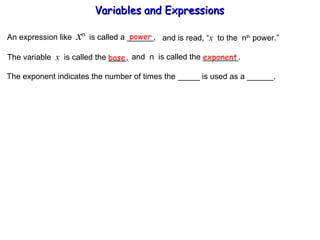 An expression like  x n  is called a ______, power and is read, “ x   to the  n th  power.” The variable  x   is called the ____,  and  n  is called the ________. base exponent The exponent indicates the number of times the _____ is used as a ______. Variables and Expressions  