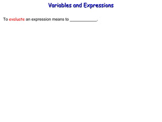To  evaluate  an expression means to ____________. Variables and Expressions  