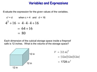 Evaluate the expression for the given values of the variables.   c 3  + d  when c = 4  and  d = 16 Each dimension of the cubical storage space inside a fireproof safe is 12 inches.  What is the volume of the storage space? Variables and Expressions  12 in 12 in 12 in 