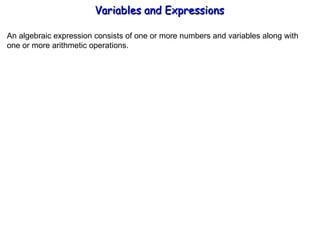 An algebraic expression consists of one or more numbers and variables along with one or more arithmetic operations. Variables and Expressions  