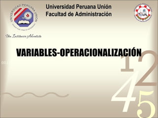 4210011 0010 1010 1101 0001 0100 1011
VARIABLES-OPERACIONALIZACIÓN
Universidad Peruana UniónUniversidad Peruana Unión
Facultad de AdministraciónFacultad de Administración
 