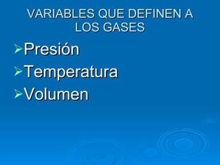 VARIABLES QUE DEFINEN A LOS GASES Presión Temperatura Volumen 