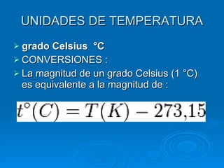 UNIDADES DE TEMPERATURA grado Celsius   °C CONVERSIONES : La magnitud de un grado Celsius (1 °C) es equivalente a la magnitud de :  