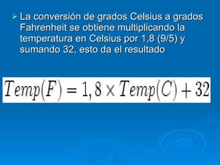 La conversión de grados Celsius a grados Fahrenheit se obtiene multiplicando la temperatura en Celsius por 1,8 (9/5) y sumando 32, esto da el resultado  