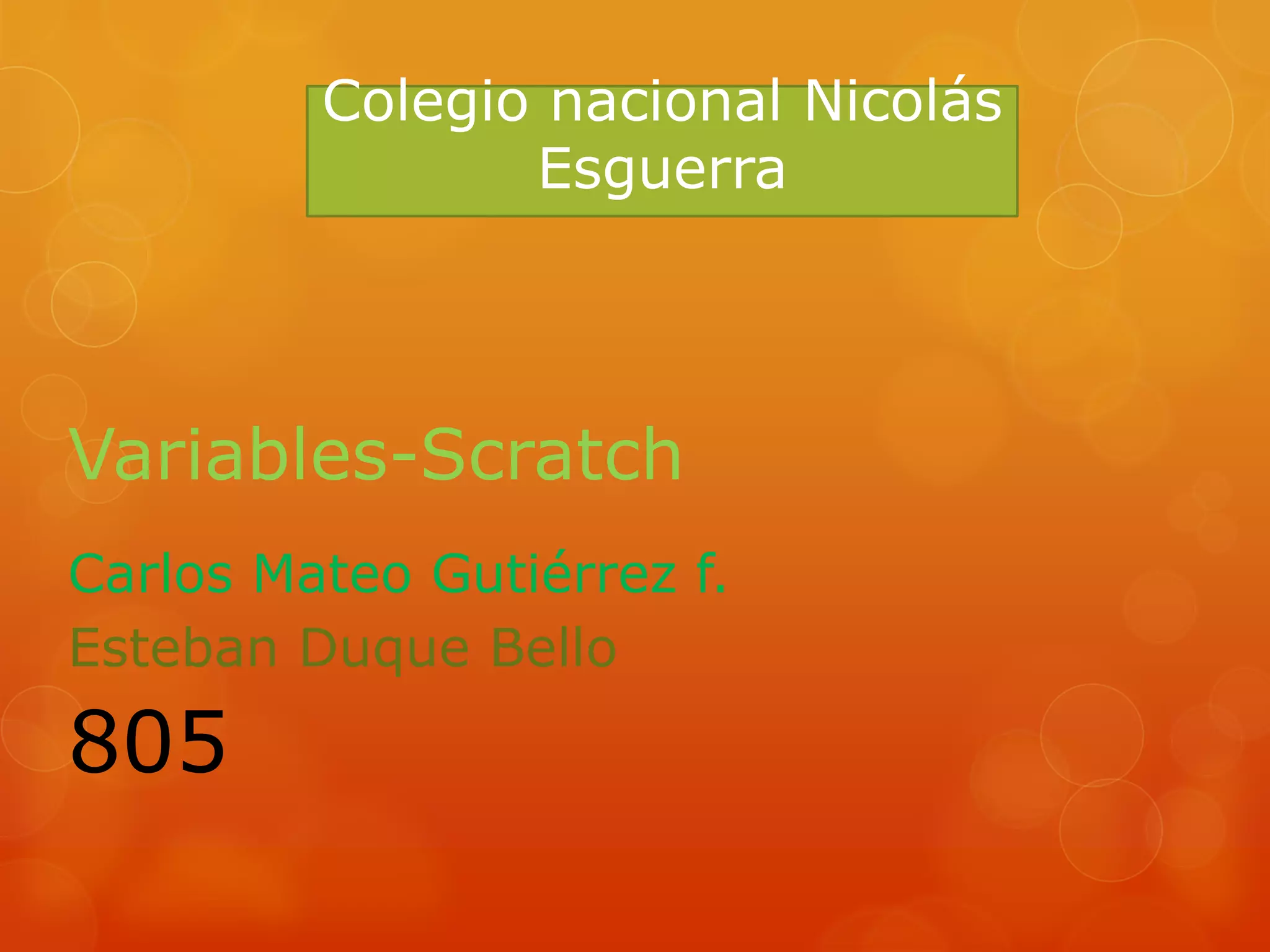 Variables-Scratch
Carlos Mateo Gutiérrez f.
Esteban Duque Bello
805
Colegio nacional Nicolás
Esguerra